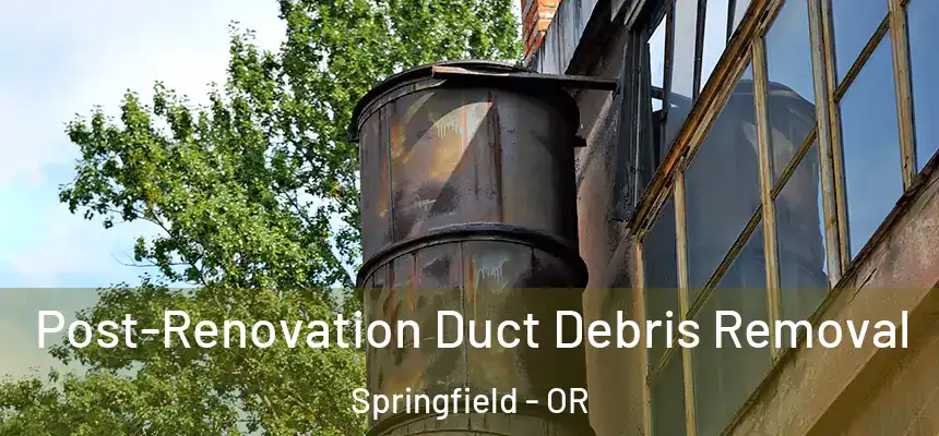 Post-Renovation Duct Debris Removal Springfield - OR